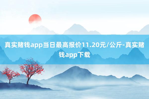 真实赌钱app当日最高报价11.20元/公斤-真实赌钱app下载