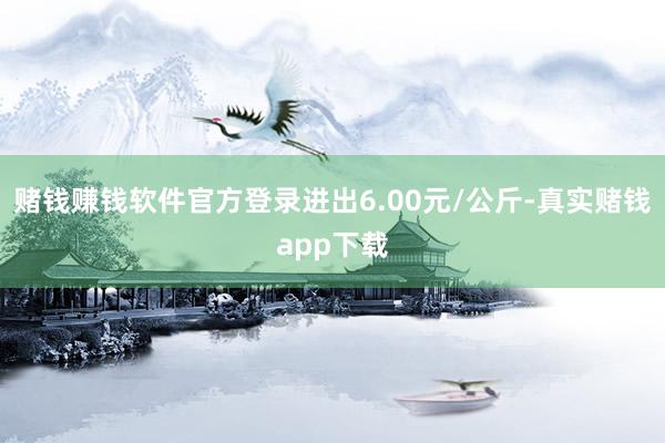 赌钱赚钱软件官方登录进出6.00元/公斤-真实赌钱app下载