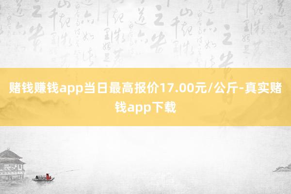 赌钱赚钱app当日最高报价17.00元/公斤-真实赌钱app下载