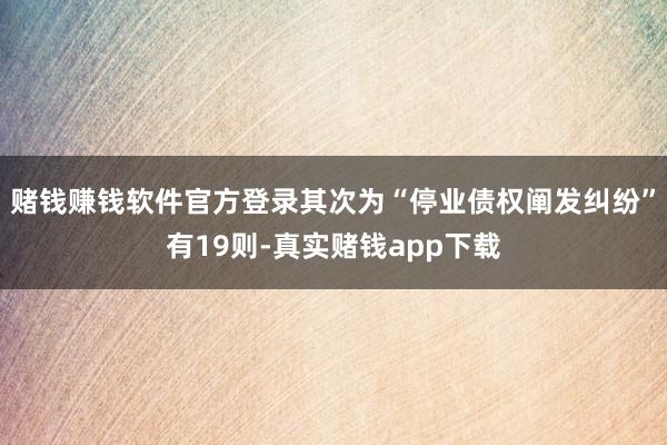赌钱赚钱软件官方登录其次为“停业债权阐发纠纷”有19则-真实赌钱app下载