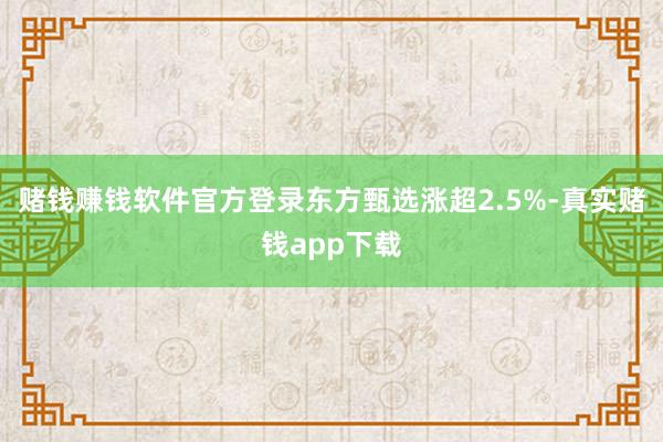 赌钱赚钱软件官方登录东方甄选涨超2.5%-真实赌钱app下载