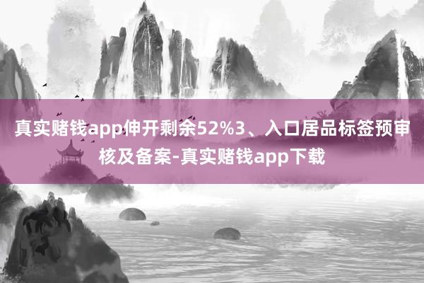 真实赌钱app伸开剩余52%3、入口居品标签预审核及备案-真实赌钱app下载