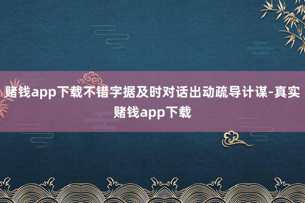 赌钱app下载不错字据及时对话出动疏导计谋-真实赌钱app下载