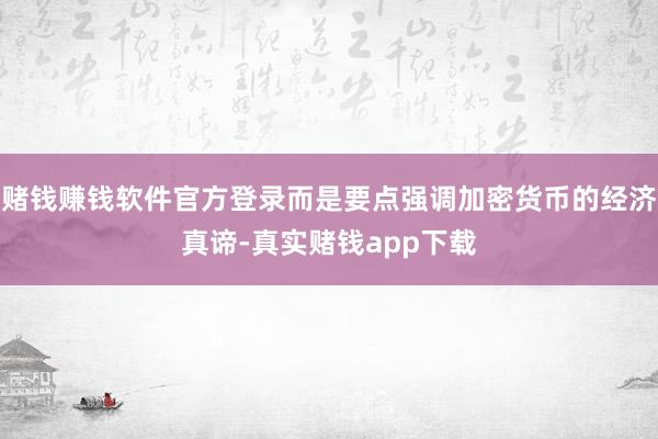 赌钱赚钱软件官方登录而是要点强调加密货币的经济真谛-真实赌钱app下载