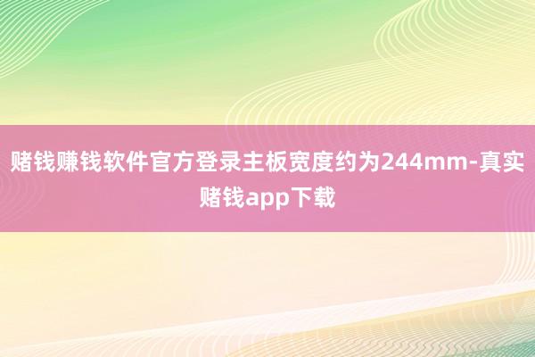 赌钱赚钱软件官方登录主板宽度约为244mm-真实赌钱app下载