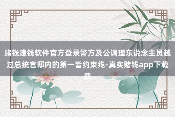 赌钱赚钱软件官方登录警方及公调理东说念主员越过总统官邸内的第一皆约束线-真实赌钱app下载