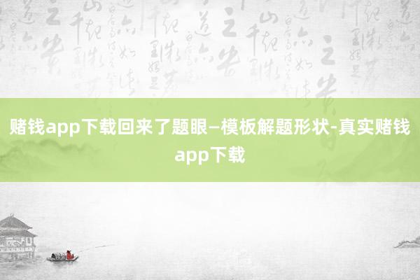 赌钱app下载回来了题眼—模板解题形状-真实赌钱app下载