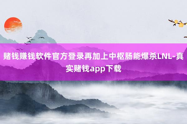 赌钱赚钱软件官方登录再加上中枢肠能爆杀LNL-真实赌钱app下载