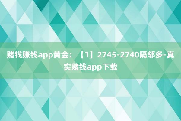 赌钱赚钱app黄金：【1】2745-2740隔邻多-真实赌钱app下载