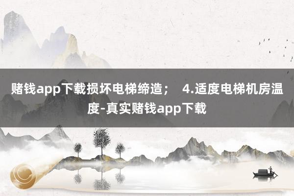 赌钱app下载损坏电梯缔造；  4.适度电梯机房温度-真实赌钱app下载