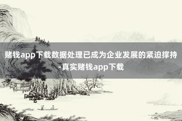 赌钱app下载数据处理已成为企业发展的紧迫撑持-真实赌钱app下载