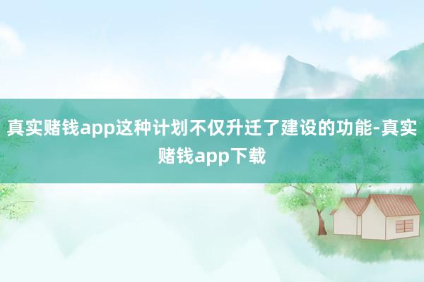真实赌钱app这种计划不仅升迁了建设的功能-真实赌钱app下载