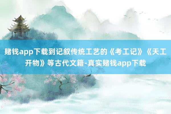赌钱app下载到记叙传统工艺的《考工记》《天工开物》等古代文籍-真实赌钱app下载