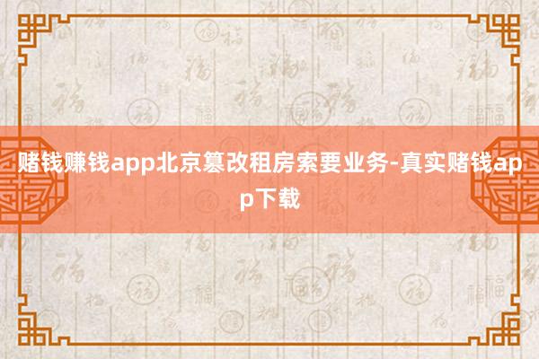 赌钱赚钱app北京篡改租房索要业务-真实赌钱app下载