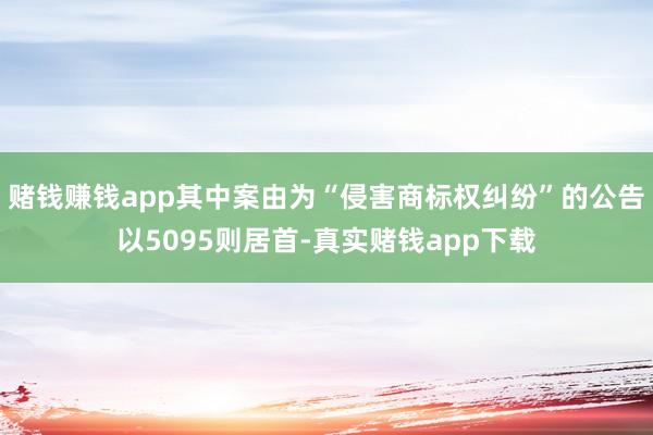 赌钱赚钱app其中案由为“侵害商标权纠纷”的公告以5095则居首-真实赌钱app下载