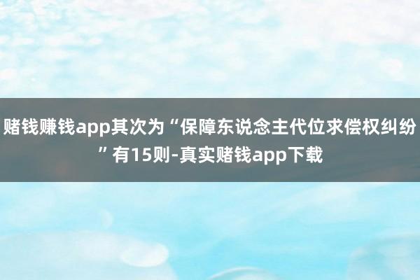 赌钱赚钱app其次为“保障东说念主代位求偿权纠纷”有15则-真实赌钱app下载