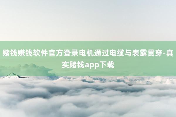 赌钱赚钱软件官方登录电机通过电缆与表露贯穿-真实赌钱app下载