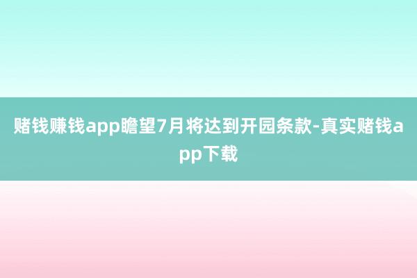 赌钱赚钱app瞻望7月将达到开园条款-真实赌钱app下载
