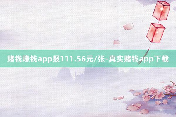 赌钱赚钱app报111.56元/张-真实赌钱app下载