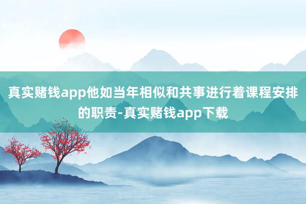真实赌钱app他如当年相似和共事进行着课程安排的职责-真实赌钱app下载