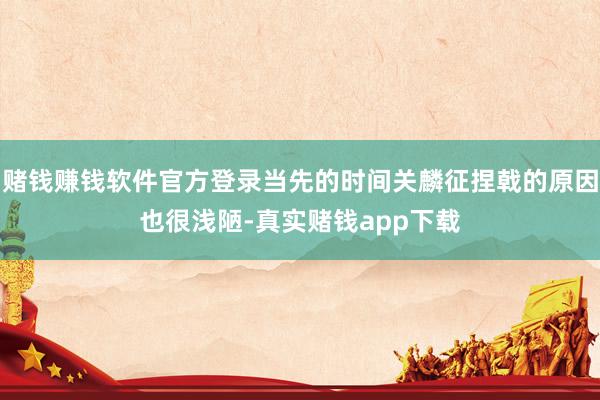 赌钱赚钱软件官方登录当先的时间关麟征捏戟的原因也很浅陋-真实赌钱app下载