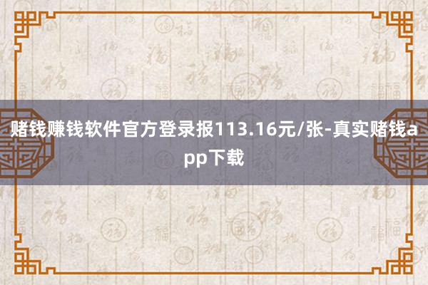 赌钱赚钱软件官方登录报113.16元/张-真实赌钱app下载