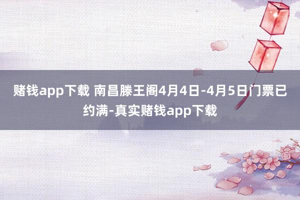 赌钱app下载 　　南昌滕王阁4月4日-4月5日门票已约满-真实赌钱app下载