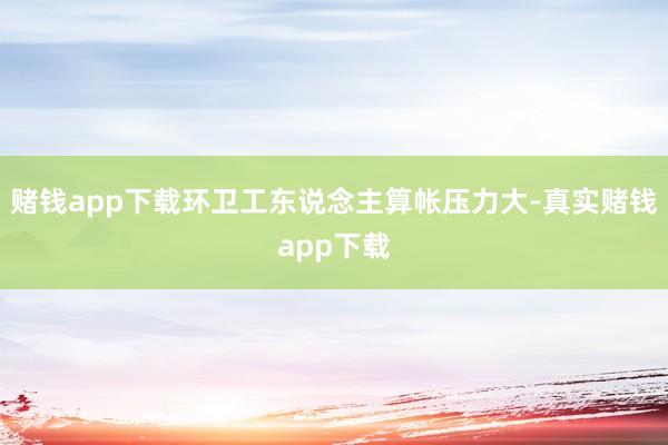 赌钱app下载环卫工东说念主算帐压力大-真实赌钱app下载