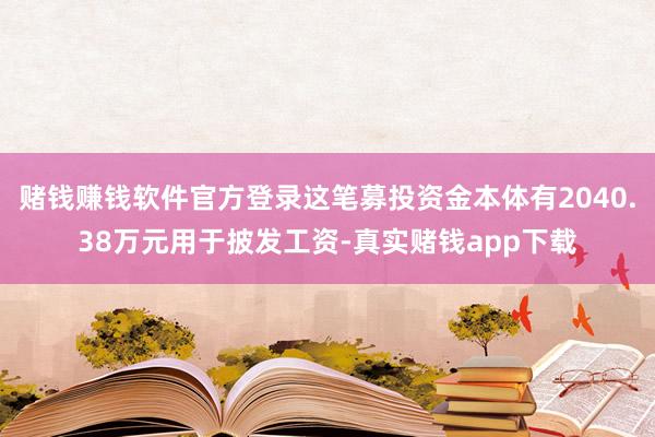 赌钱赚钱软件官方登录这笔募投资金本体有2040.38万元用于披发工资-真实赌钱app下载