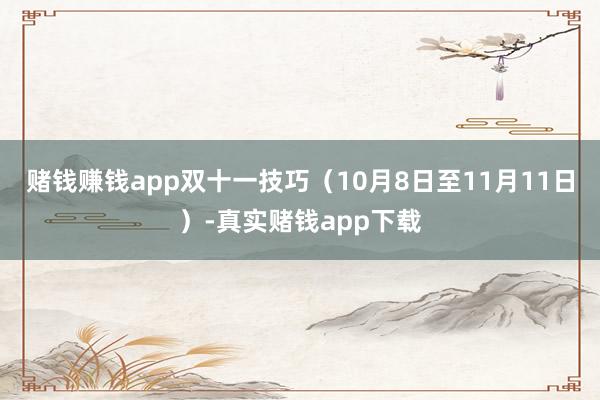 赌钱赚钱app　　双十一技巧（10月8日至11月11日）-真实赌钱app下载