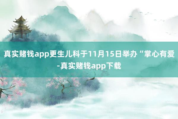 真实赌钱app更生儿科于11月15日举办“掌心有爱-真实赌钱app下载