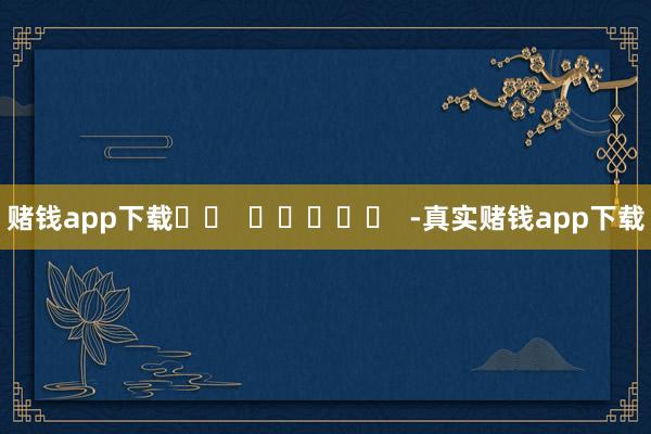 赌钱app下载		  					  -真实赌钱app下载