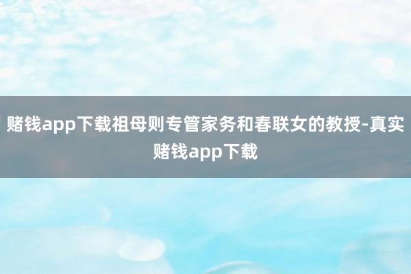 赌钱app下载祖母则专管家务和春联女的教授-真实赌钱app下载