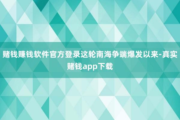 赌钱赚钱软件官方登录这轮南海争端爆发以来-真实赌钱app下载