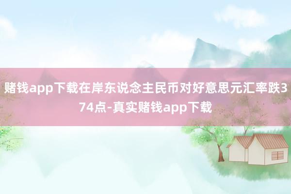 赌钱app下载在岸东说念主民币对好意思元汇率跌374点-真实赌钱app下载