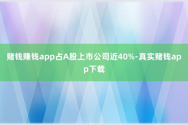 赌钱赚钱app占A股上市公司近40%-真实赌钱app下载