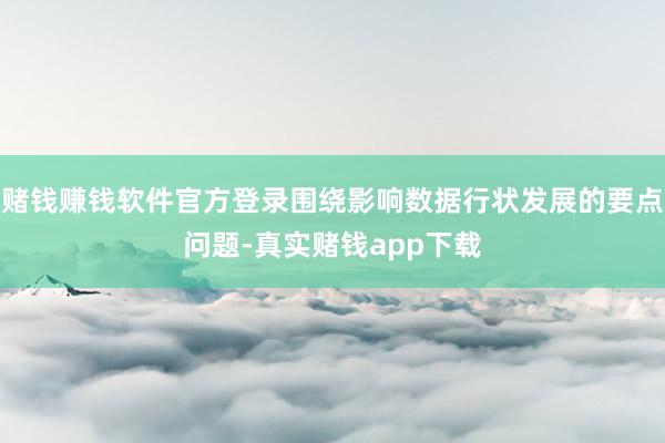 赌钱赚钱软件官方登录围绕影响数据行状发展的要点问题-真实赌钱app下载