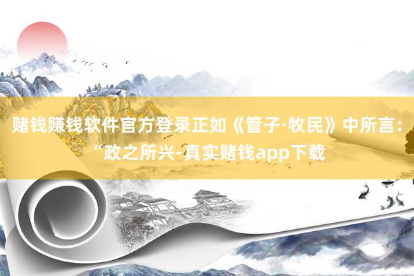 赌钱赚钱软件官方登录正如《管子·牧民》中所言：“政之所兴-真实赌钱app下载