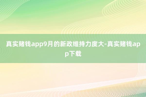 真实赌钱app9月的新政维持力度大-真实赌钱app下载