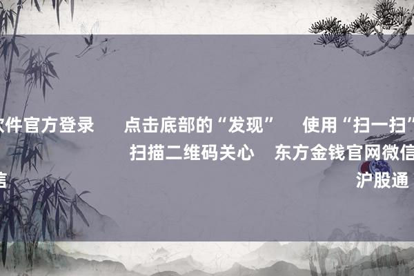 赌钱赚钱软件官方登录 点击底部的“发现” 使用“扫一扫” 即可将网页共享至一又友圈 扫描二维码关心 东方金钱官网微