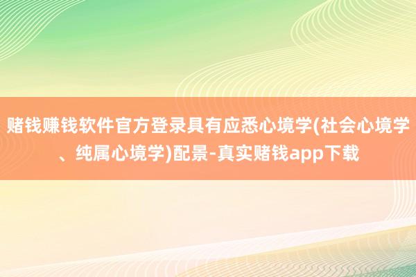 赌钱赚钱软件官方登录具有应悉心境学(社会心境学、纯属心境学)配景-真实赌钱app下载