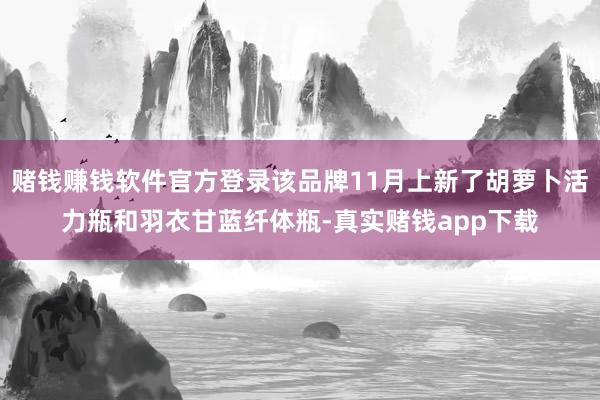 赌钱赚钱软件官方登录该品牌11月上新了胡萝卜活力瓶和羽衣甘蓝纤体瓶-真实赌钱app下载