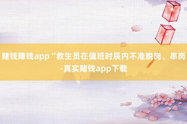 赌钱赚钱app“救生员在值班时辰内不准脱岗、串岗-真实赌钱app下载