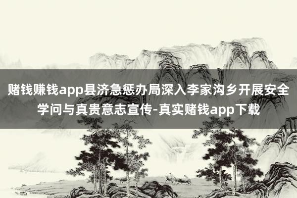 赌钱赚钱app县济急惩办局深入李家沟乡开展安全学问与真贵意志宣传-真实赌钱app下载