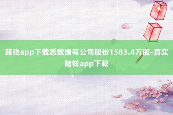 赌钱app下载悉数握有公司股份1583.4万股-真实赌钱app下载
