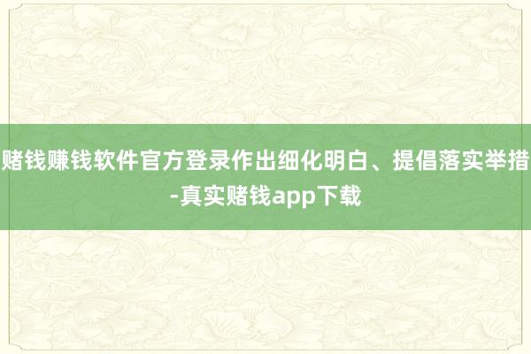 赌钱赚钱软件官方登录作出细化明白、提倡落实举措-真实赌钱app下载