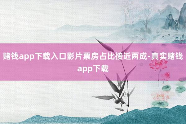 赌钱app下载入口影片票房占比接近两成-真实赌钱app下载
