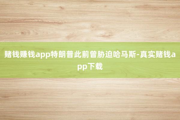 赌钱赚钱app特朗普此前曾胁迫哈马斯-真实赌钱app下载