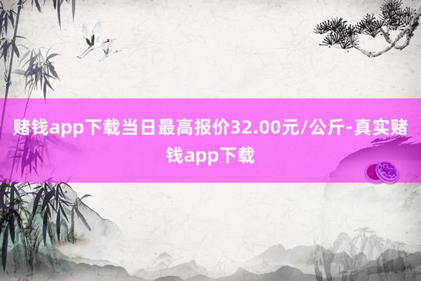 赌钱app下载当日最高报价32.00元/公斤-真实赌钱app下载