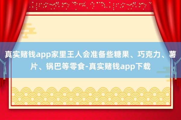 真实赌钱app家里王人会准备些糖果、巧克力、薯片、锅巴等零食-真实赌钱app下载